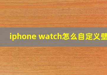 iphone watch怎么自定义壁纸